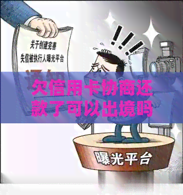 欠信用卡协商还款了可以出境吗现在怎么还？