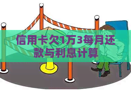 信用卡欠1万3每月还款与利息计算