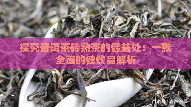 探究普洱茶砖熟茶的健益处：一款全面的健饮品解析