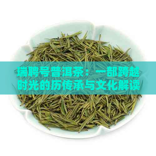 瑞聘号普洱茶：一部跨越时光的历传承与文化解读