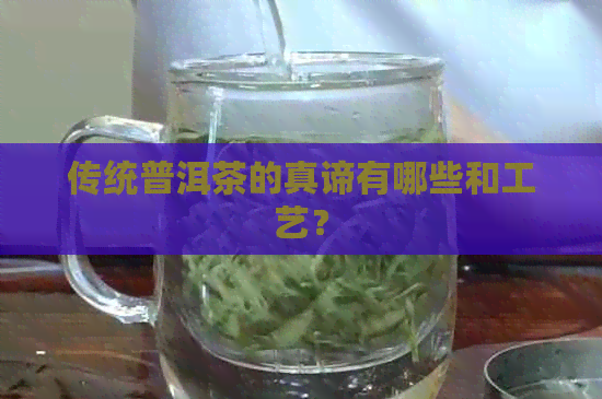 传统普洱茶的真谛有哪些和工艺？