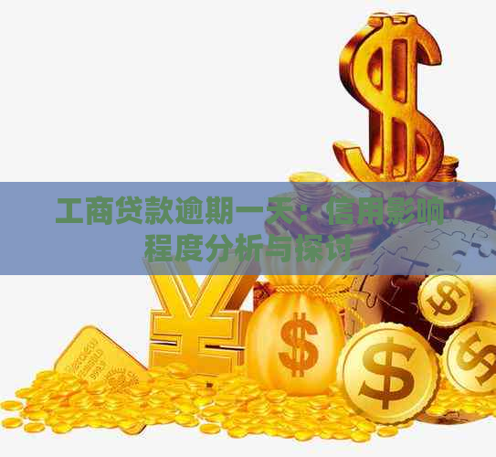 工商贷款逾期一天：信用影响程度分析与探讨