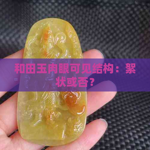 和田玉肉眼可见结构：絮状或否？