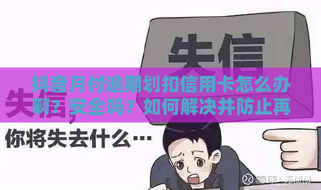 抖音月付逾期划扣信用卡怎么办啊？安全吗？如何解决并防止再次发生？