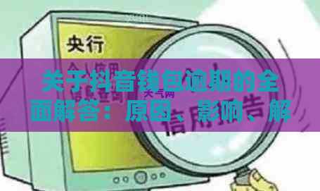 关于抖音钱包逾期的全面解答：原因、影响、解决方案及如何处理？