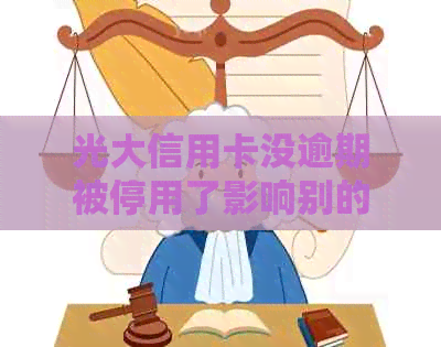 光大信用卡没逾期被停用了影响别的银行信用卡吗-光大停发的信用卡到期了