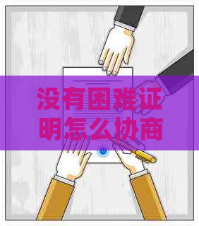 没有困难证明怎么协商还款金额呢，如何申请个性化还款？无力还款贫困证明。