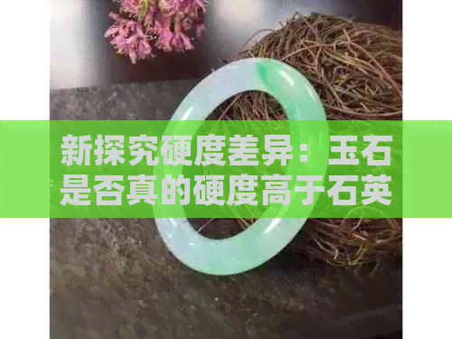 新探究硬度差异：玉石是否真的硬度高于石英砂？