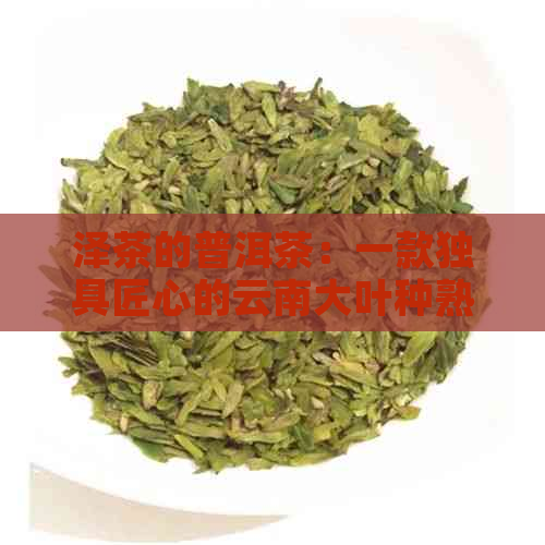 泽茶的普洱茶：一款独具匠心的云南大叶种熟茶