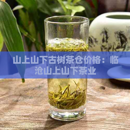 山上山下古树茶仓价格：临沧山上山下茶业