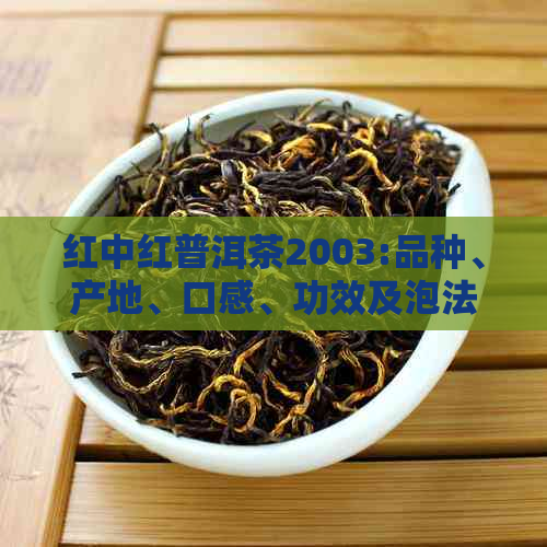 红中红普洱茶2003:品种、产地、口感、功效及泡法一应俱全的全面指南