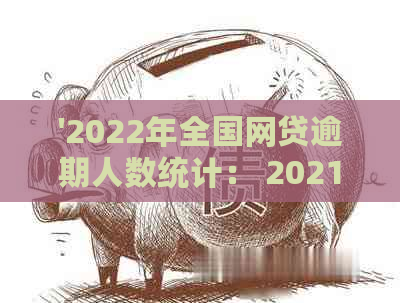 '2022年全国网贷逾期人数统计： 2021、2020年的详细数据'