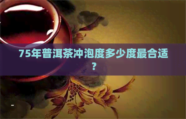 75年普洱茶冲泡度多少度最合适？