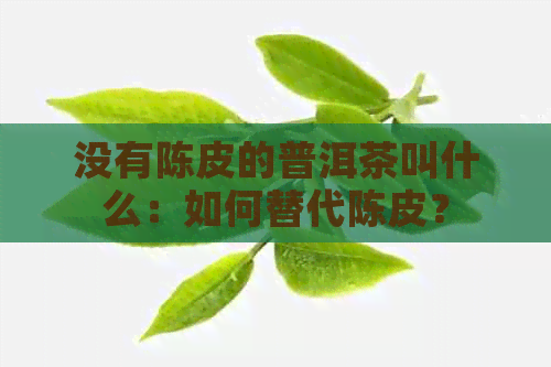 没有陈皮的普洱茶叫什么：如何替代陈皮？