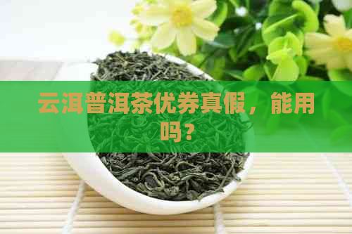 云洱普洱茶优券真假，能用吗？