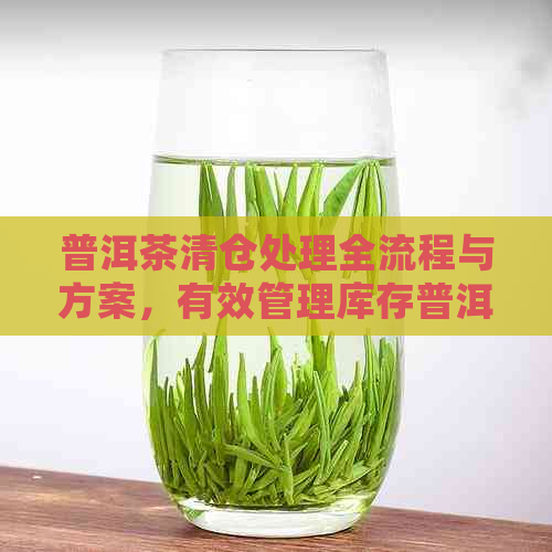 普洱茶清仓处理全流程与方案，有效管理库存普洱茶