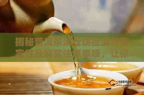 揭秘普洱茶清仓饼捡漏的真实性及购买注意事项，让你轻松选购到优质好茶！