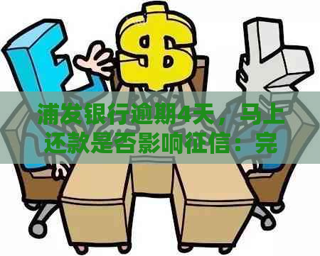 浦发银行逾期4天，马上还款是否影响：完整解答与记录影响分析