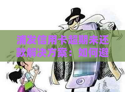 浦发信用卡超期未还款解决方案：如何避免逾期影响信用记录？