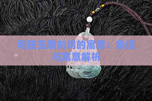 和田玉雕刻鸡的寓意：象征与寓意解析