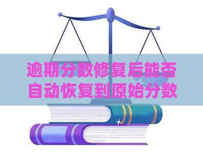 逾期分数修复后能否自动恢复到原始分数？逾期后的分数修复及恢复策略解析