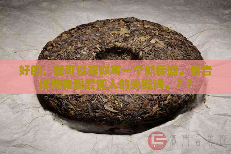 好的，我可以帮你写一个新标题。请告诉我你想要加入的关键词。？?