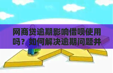 网商贷逾期影响借呗使用吗？如何解决逾期问题并继续使用借呗？