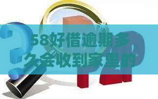 58好借逾期多久会收到家里的电话？还款宽限期和利息解析