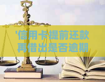 '信用卡提前还款再借出是否逾期？如何处理？'