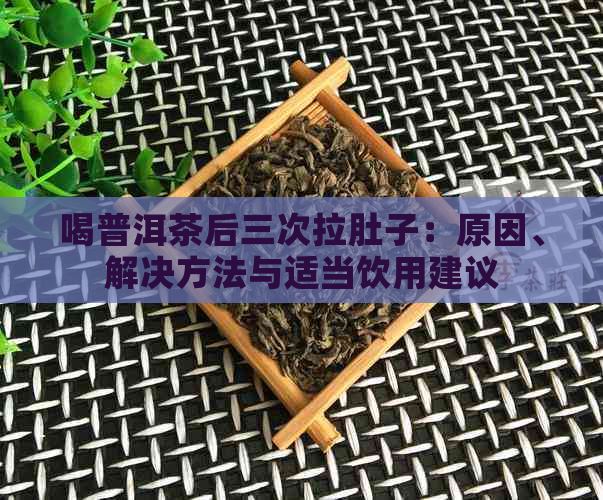 喝普洱茶后三次拉肚子：原因、解决方法与适当饮用建议