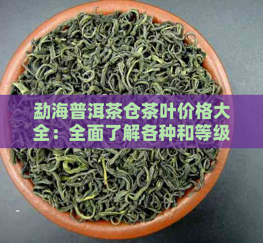 勐海普洱茶仓茶叶价格大全：全面了解各种和等级茶叶的最新市场价