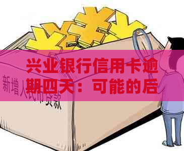 兴业银行信用卡逾期四天：可能的后果及应对策略