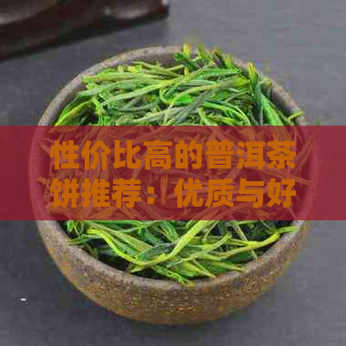 性价比高的普洱茶饼推荐：优质与好茶推荐