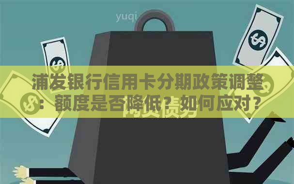 浦发银行信用卡分期政策调整：额度是否降低？如何应对？