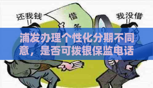 浦发办理个性化分期不同意，是否可拨银保监电话进行协商？