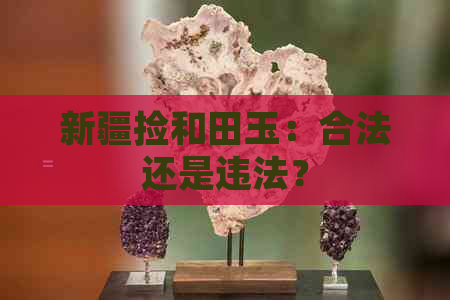 新疆捡和田玉：合法还是违法？