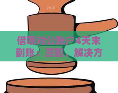 借呗对公账户4天未到账：原因、解决方法及影响全解析