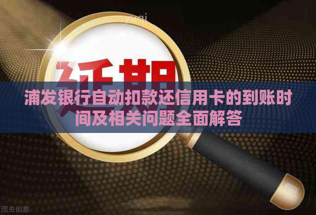 浦发银行自动扣款还信用卡的到账时间及相关问题全面解答