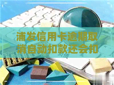 浦发信用卡逾期取消自动扣款还会扣钱吗