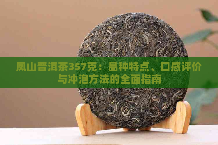 凤山普洱茶357克：品种特点、口感评价与冲泡方法的全面指南