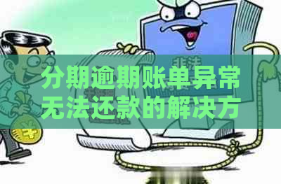 分期逾期账单异常无法还款的解决方法和原因全解析，帮助您轻松应对困境！