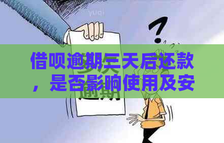 借呗逾期三天后还款，是否影响使用及安全性？