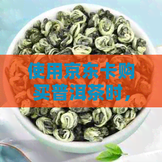 使用京东卡购买普洱茶时，能否享受优？