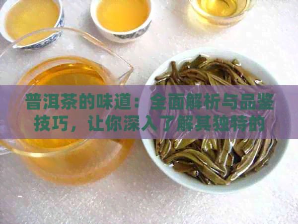 普洱茶的味道：全面解析与品鉴技巧，让你深入了解其独特的醇厚口感