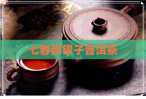 七春碎银子普洱茶