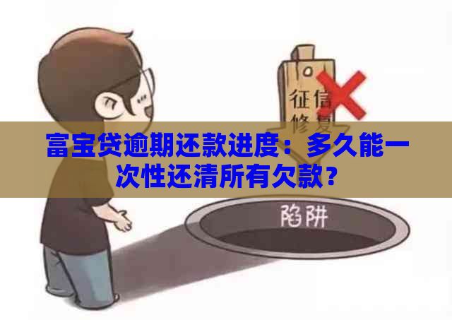 富宝贷逾期还款进度：多久能一次性还清所有欠款？