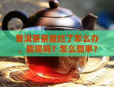 普洱茶茶底烂了怎么办，能喝吗？怎么回事？