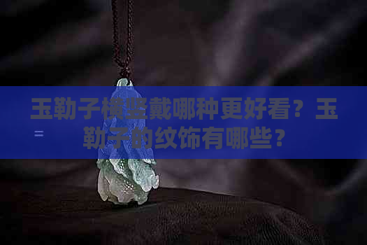 玉勒子横竖戴哪种更好看？玉勒子的纹饰有哪些？