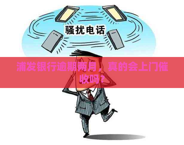 浦发银行逾期两月，真的会上门吗？