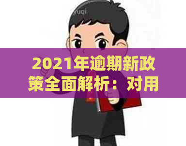 2021年逾期新政策全面解析：对用户的影响、应对措及常见疑问解答